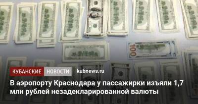 В аэропорту Краснодара у пассажирки изъяли 1,7 млн рублей незадекларированной валюты - kubnews.ru - Россия - Краснодарский край - Краснодар - Стамбул