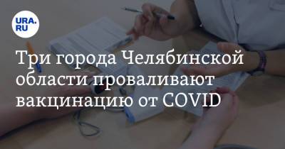 Ирина Гехт - Три города Челябинской области проваливают вакцинацию от COVID - ura.news - Челябинская обл. - Челябинск - Магнитогорск - Копейск