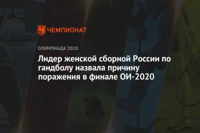 Анна Вяхирева - Лидер женской сборной России по гандболу назвала причину поражения в финале ОИ-2020 - championat.com - Россия - Токио - Франция