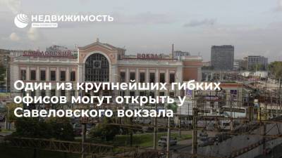 Один из крупнейших гибких офисов могут открыть у Савеловского вокзала - realty.ria.ru - Москва