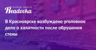 В Красноярске возбуждено уголовное дело о халатности после обрушения стены - readovka.news - Россия - Красноярский край - Красноярск - респ. Хакасия