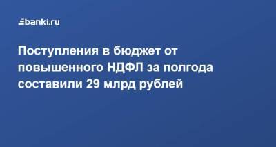 Михаил Мишустин - Даниил Егоров - Поступления в бюджет от повышенного НДФЛ за полгода составили 29 млрд рублей - smartmoney.one - Россия