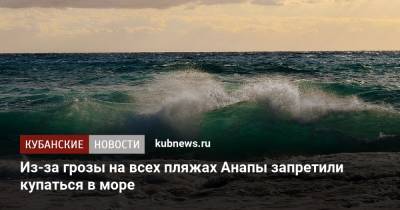 Из-за грозы на всех пляжах Анапы запретили купаться в море - kubnews.ru - Анапа - Краснодарский край - Черное Море