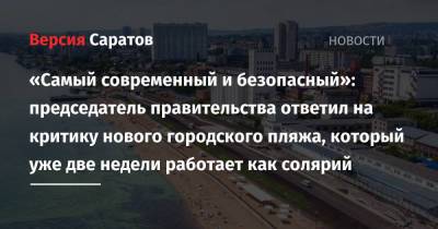 Роман Бусаргин - «Самый современный и безопасный»: председатель правительства ответил на критику нового городского пляжа, который уже две недели работает как солярий - nversia.ru - Саратовская обл.