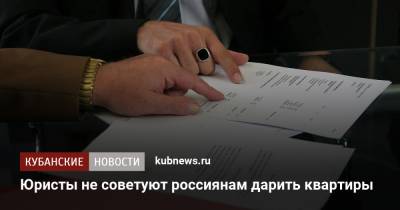 Юристы не советуют россиянам дарить квартиры - kubnews.ru