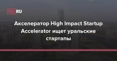 Акселератор High Impact Startup Accelerator ищет уральские стартапы - rb.ru