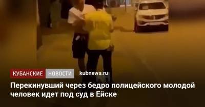 Перекинувший через бедро полицейского молодой человек идет под суд в Ейске - kubnews.ru - Краснодарский край - Ейск - Следственный Комитет