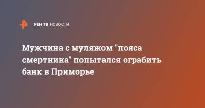 Мужчина с муляжом "пояса смертника" попытался ограбить банк в Приморье - ren.tv - Санкт-Петербург - Приморье край