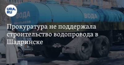 Прокуратура не поддержала строительство водопровода в Шадринске - ura.news - Шадринск