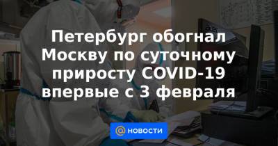 Петербург обогнал Москву по суточному приросту COVID-19 впервые с 3 февраля - news.mail.ru - Москва - Россия - Санкт-Петербург - Курская обл.