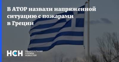В АТОР назвали напряженной ситуацию с пожарами в Греции - nsn.fm - Россия - Греция