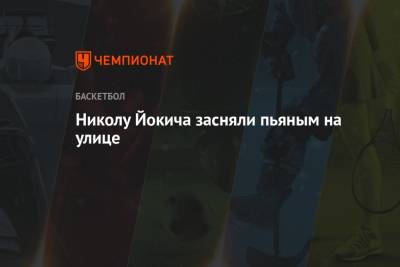 Никола Йокич - Николу Йокича засняли пьяным на улице - championat.com - Сербия