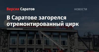В Саратове загорелся отремонтированный цирк - nversia.ru - Саратов