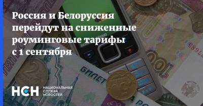 Россия и Белоруссия перейдут на сниженные роуминговые тарифы с 1 сентября - nsn.fm - Москва - Россия - Белоруссия - ?