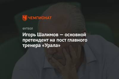 Игорь Шалимов - Юрий Матвеев - Игорь Шалимов — основной претендент на пост главного тренера «Урала» - championat.com - Сочи