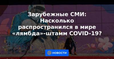 Зарубежные СМИ: Насколько распространился в мире «лямбда»-штамм COVID-19? - news.mail.ru - США - Франция - Испания - Канада