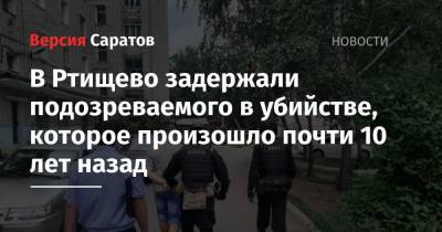 В Ртищево задержали подозреваемого в убийстве, которое произошло почти 10 лет назад - nversia.ru - Саратовская обл.