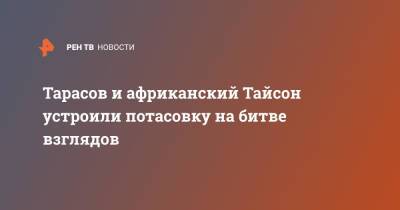 Майк Тайсон - Артем Тарасов - Тарасов и африканский Тайсон устроили потасовку на битве взглядов - ren.tv