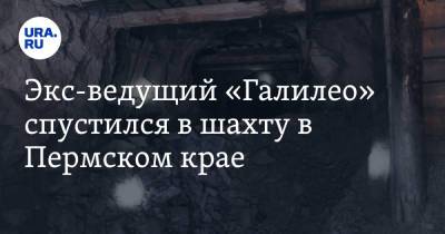 Экс-ведущий «Галилео» спустился в шахту в Пермском крае - ura.news - Пермский край