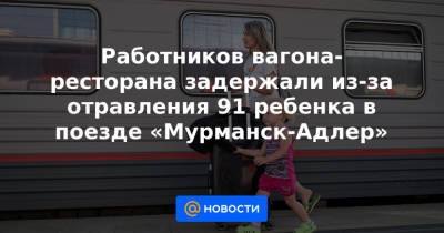 Работников вагона-ресторана задержали из-за отравления 91 ребенка в поезде «Мурманск-Адлер» - news.mail.ru - Россия - Краснодарский край - Мурманск - Ростовская обл. - Адлер