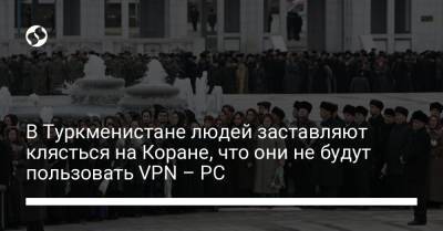 В Туркменистане людей заставляют клясться на Коране, что они не будут пользовать VPN – РС - liga.net - Украина - Туркмения