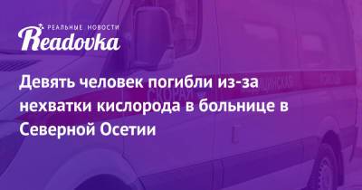 Девять человек погибли из-за нехватки кислорода в больнице в Северной Осетии - readovka.news - респ. Алания - Владикавказ