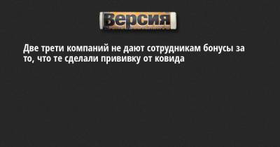 Две трети компаний не дают сотрудникам бонусы за то, что те сделали прививку от ковида - neva.versia.ru - Россия - Санкт-Петербург