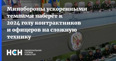 Сергей Шойгу - Минобороны ускоренными темпами наберёт к 2024 голу контрактников и офицеров на сложную технику - nsn.fm - Россия - Минобороны