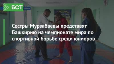 Сестры Мурзабаевы представят Башкирию на чемпионате мира по спортивной борьбе среди юниоров - bash.news - Башкирия