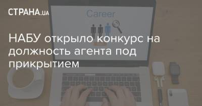 НАБУ открыло конкурс на должность агента под прикрытием - strana.ua - Украина