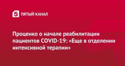 Денис Проценко - Проценко о начале реабилитации пациентов COVID-19: «Еще в отделении интенсивной терапии» - 5-tv.ru - Иркутская обл.