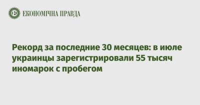 Ford - Рекорд за последние 30 месяцев: в июле украинцы зарегистрировали 55 тысяч иномарок с пробегом - epravda.com.ua - Украина