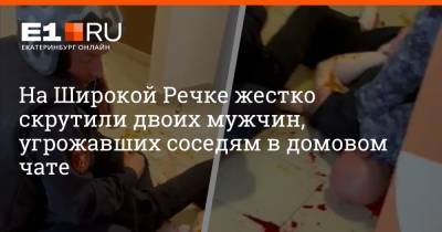 На Широкой Речке жестко скрутили двоих мужчин, угрожавших соседям в домовом чате - e1.ru - Екатеринбург