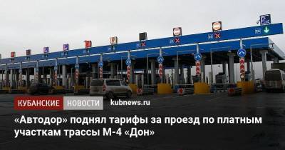 «Автодор» поднял тарифы за проезд по платным участкам трассы М-4 «Дон» - kubnews.ru - Москва - Краснодарский край - Краснодар