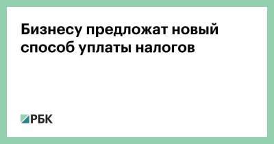 Бизнесу предложат новый способ уплаты налогов - smartmoney.one