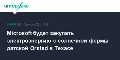 Microsoft будет закупать электроэнергию с солнечной фермы датской Orsted в Техасе - interfax.ru - Москва - США - Техас - Microsoft