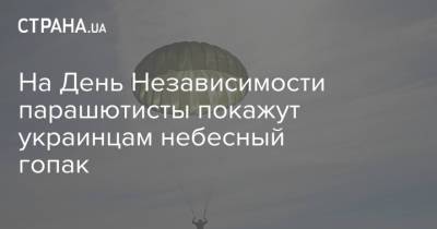 На День Независимости парашютисты покажут украинцам небесный гопак - strana.ua - Украина