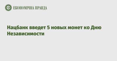 Нацбанк введет 5 новых монет ко Дню Независимости - epravda.com.ua - Украина