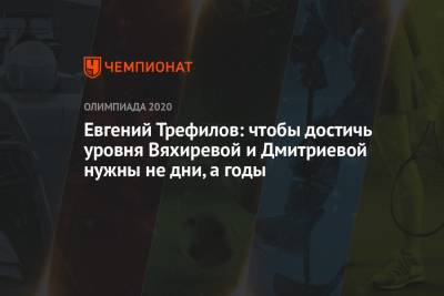 Евгений Трефилов - Евгений Трефилов: чтобы достичь уровня Вяхиревой и Дмитриевой нужны не дни, а годы - championat.com - Россия - Токио
