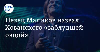 Дмитрий Маликов - Юрий Хованский - Певец Маликов назвал Хованского «заблудшей овцой» - ura.news