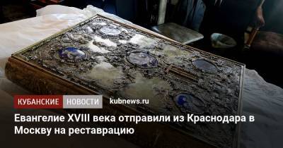 Евангелие XVIII века отправили из Краснодара в Москву на реставрацию - kubnews.ru - Москва - Краснодарский край - Краснодар