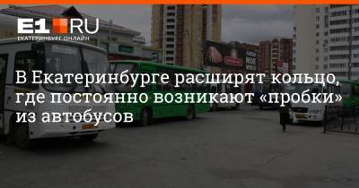 В Екатеринбурге расширят кольцо, где постоянно возникают «пробки» из автобусов - e1.ru - Екатеринбург