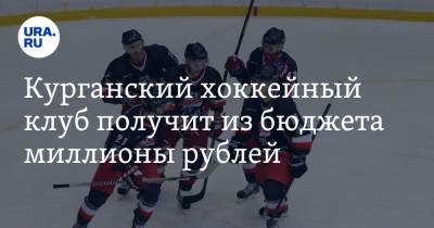 Курганский хоккейный клуб получит из бюджета миллионы рублей - ura.news - Курган