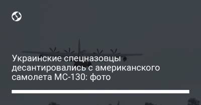 Украинские спецназовцы десантировались с американского самолета МС-130: фото - liga.net - США - Украина - Спецназ