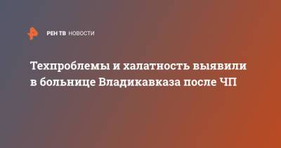 Сергей Меняйло - Техпроблемы и халатность выявили в больнице Владикавказа после ЧП - ren.tv - респ. Алания - Владикавказ