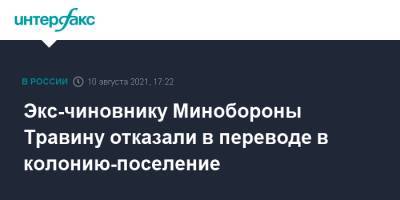Экс-чиновнику Минобороны Травину отказали в переводе в колонию-поселение - interfax.ru - Москва - Россия - Санкт-Петербург - Петербург