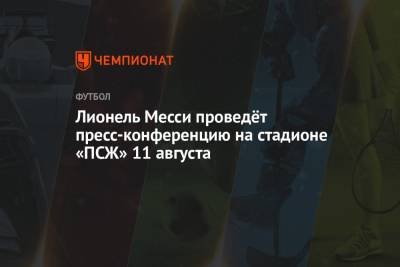 Жоан Лапорт - Лионель Месси проведёт пресс-конференцию на стадионе «ПСЖ» 11 августа - championat.com