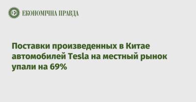 Поставки произведенных в Китае автомобилей Tesla на местный рынок упали на 69% - epravda.com.ua - Китай - Украина - Шанхай