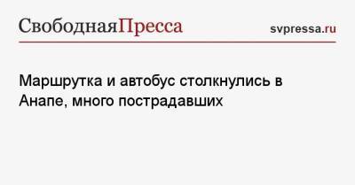 Маршрутка и автобус столкнулись в Анапе, много пострадавших - svpressa.ru - Анапа