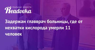 Задержан главврач больницы, где от нехватки кислорода умерли 11 человек - readovka.ru - Владикавказ